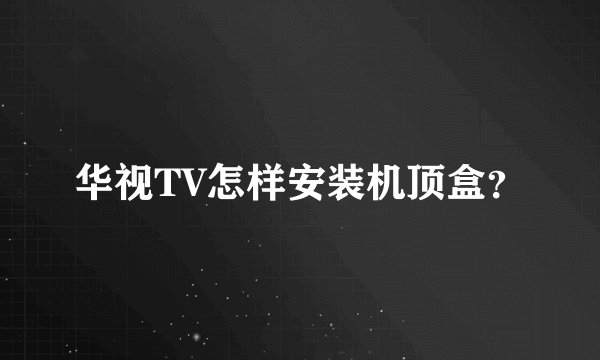 华视TV怎样安装机顶盒？