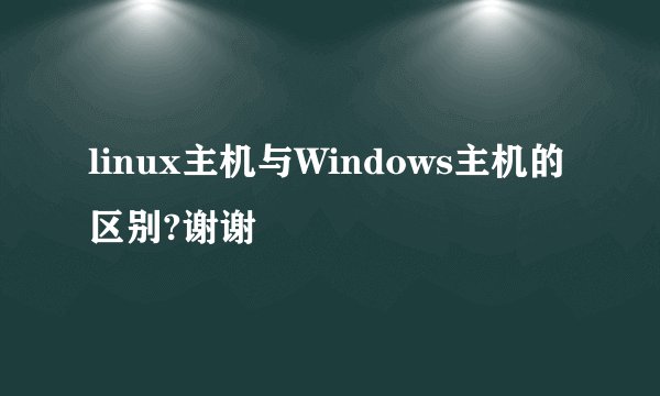 linux主机与Windows主机的区别?谢谢