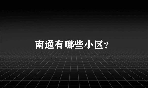 南通有哪些小区？