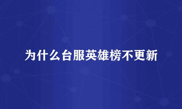 为什么台服英雄榜不更新