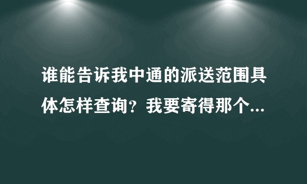 谁能告诉我中通的派送范围具体怎样查询？我要寄得那个地方不在派送范围里。但是派送范围也没有 改怎么办？