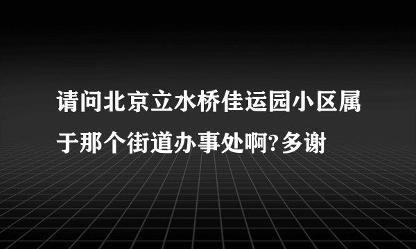 请问北京立水桥佳运园小区属于那个街道办事处啊?多谢
