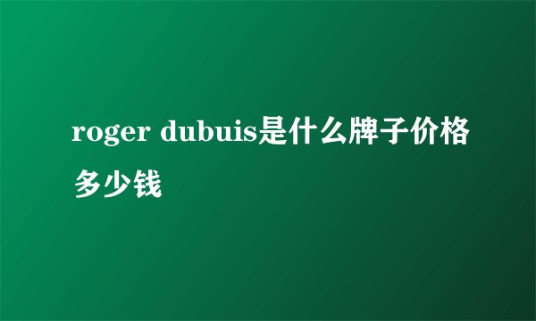 roger dubuis是什么牌子价格多少钱