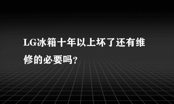 LG冰箱十年以上坏了还有维修的必要吗？