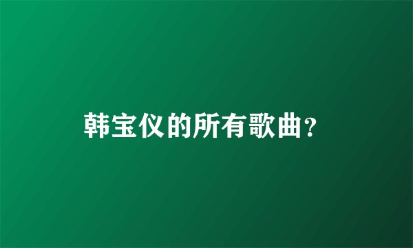 韩宝仪的所有歌曲？
