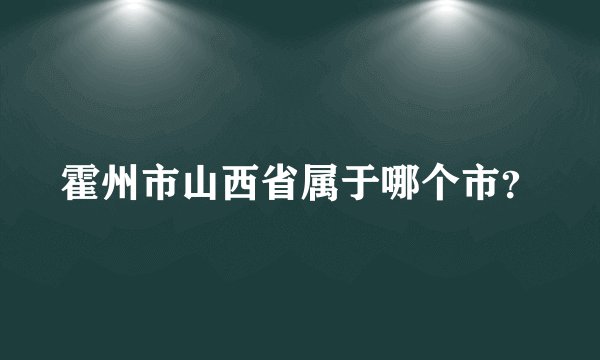 霍州市山西省属于哪个市?
