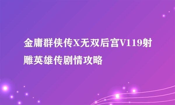 金庸群侠传X无双后宫V119射雕英雄传剧情攻略