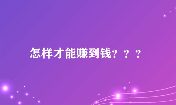 怎样才能赚到钱？？？
