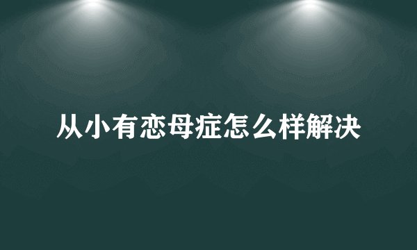 从小有恋母症怎么样解决