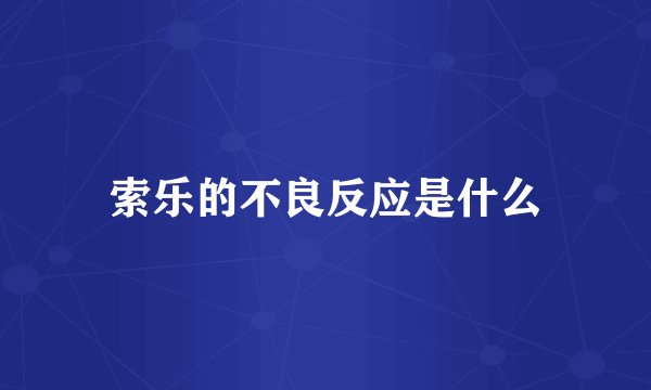 索乐的不良反应是什么