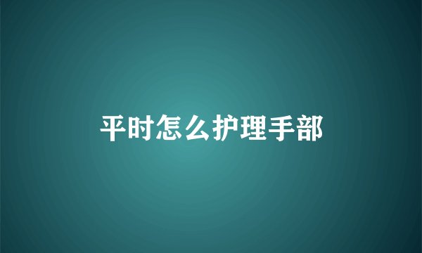 平时怎么护理手部