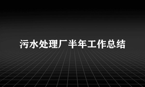 污水处理厂半年工作总结