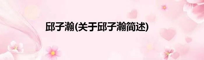 邱子瀚(关于邱子瀚简述)