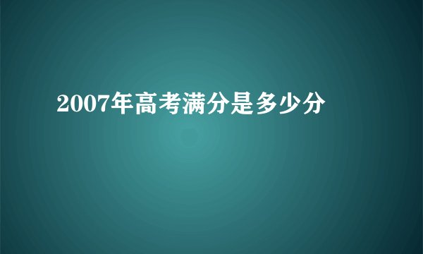 2007年高考满分是多少分