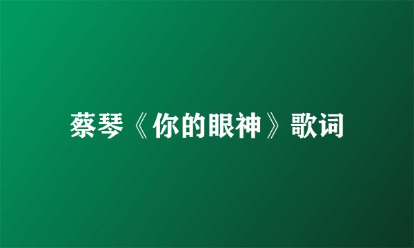 蔡琴《你的眼神》歌词