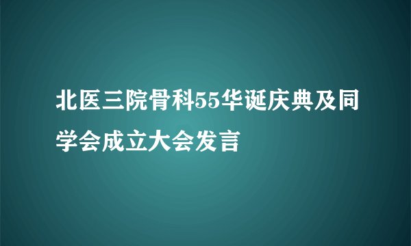北医三院骨科55华诞庆典及同学会成立大会发言