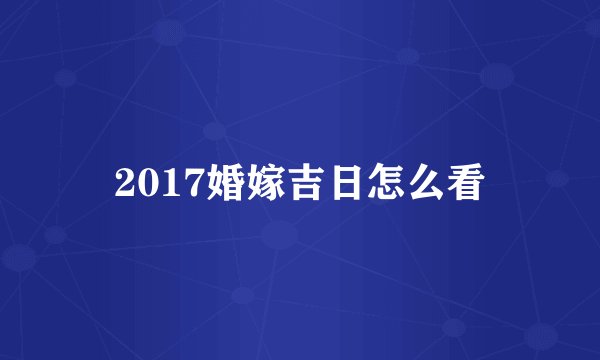 2017婚嫁吉日怎么看