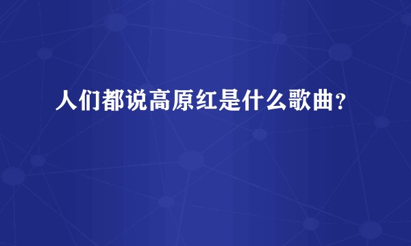 人们都说高原红是什么歌曲?