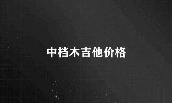 中档木吉他价格