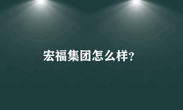 宏福集团怎么样？