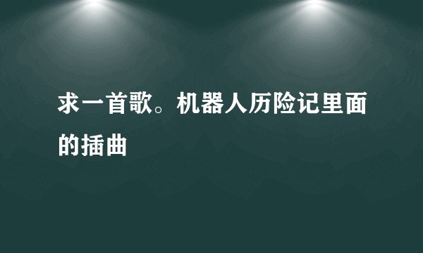 求一首歌。机器人历险记里面的插曲