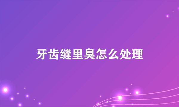 牙齿缝里臭怎么处理