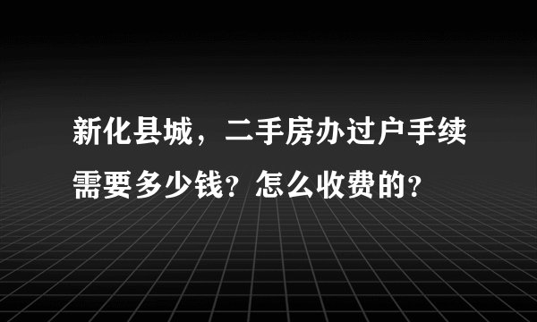 新化县城，二手房办过户手续需要多少钱？怎么收费的？