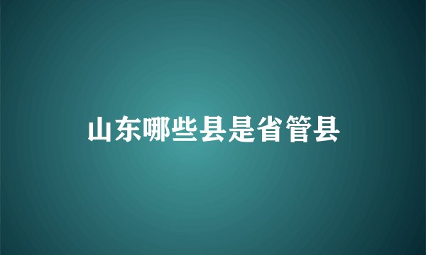 山东哪些县是省管县