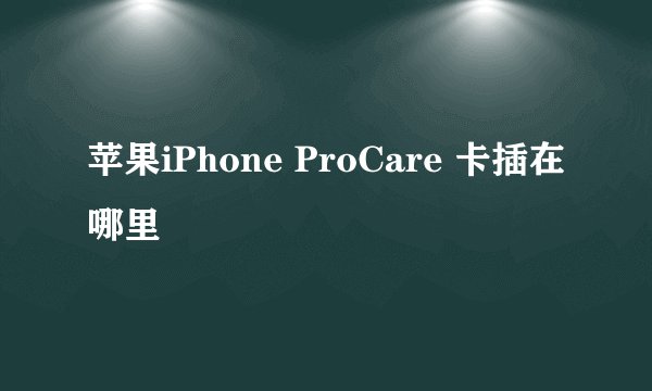 苹果iPhone ProCare 卡插在哪里