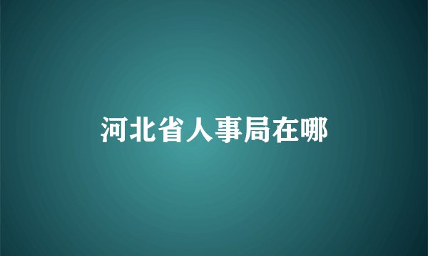 河北省人事局在哪