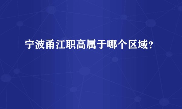 宁波甬江职高属于哪个区域？