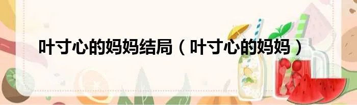 叶寸心的妈妈结局（叶寸心的妈妈）
