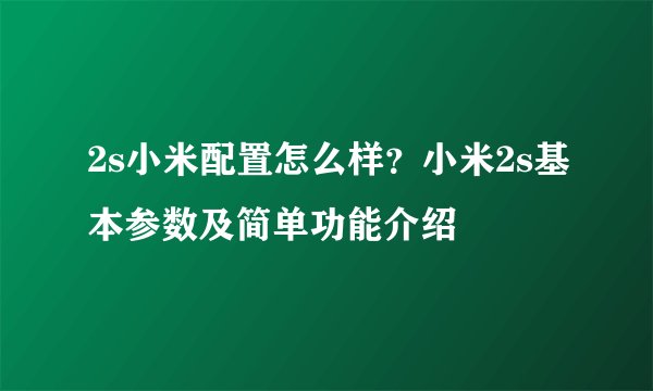 2s小米配置怎么样？小米2s基本参数及简单功能介绍