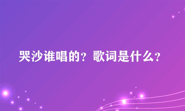 哭沙谁唱的？歌词是什么？