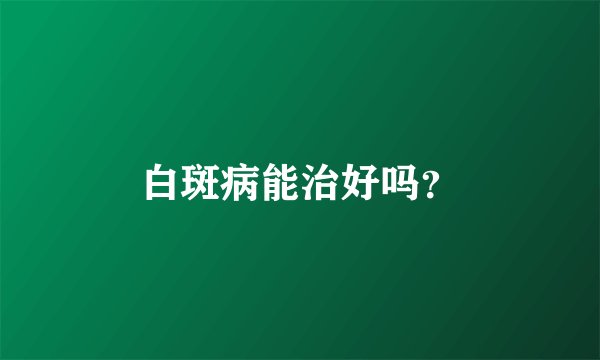 白斑病能治好吗？