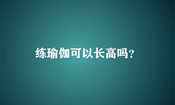 练瑜伽可以长高吗？