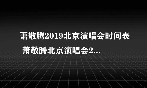 萧敬腾2019北京演唱会时间表 萧敬腾北京演唱会2019门票