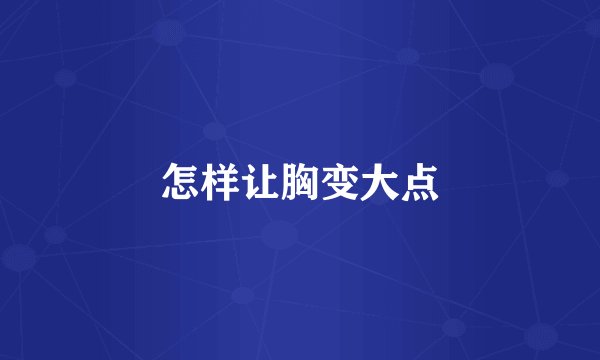 怎样让胸变大点