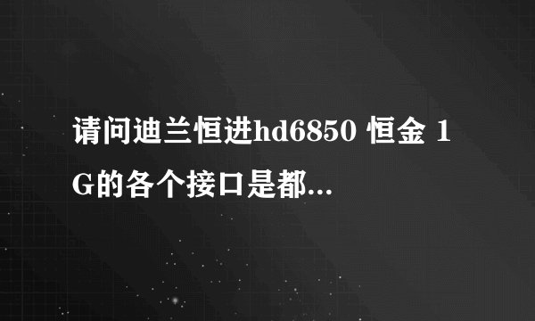 请问迪兰恒进hd6850 恒金 1G的各个接口是都是干什么用的？