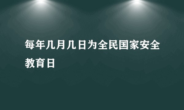 每年几月几日为全民国家安全教育日