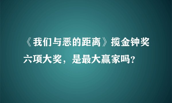《我们与恶的距离》揽金钟奖六项大奖，是最大赢家吗？