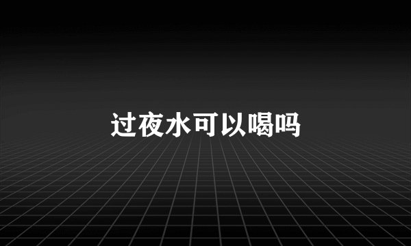 过夜水可以喝吗
