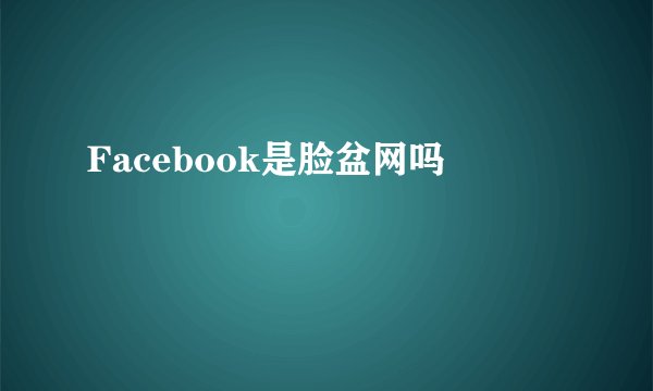 Facebook是脸盆网吗