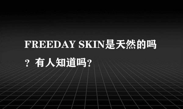 FREEDAY SKIN是天然的吗？有人知道吗？