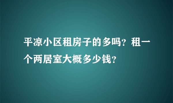 平凉小区租房子的多吗？租一个两居室大概多少钱？