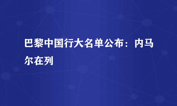 巴黎中国行大名单公布：内马尔在列