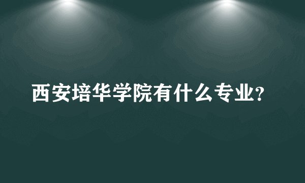西安培华学院有什么专业？