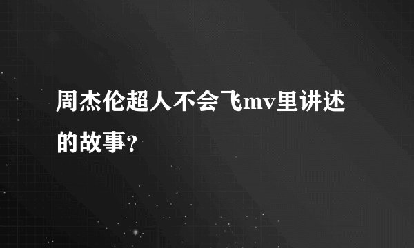 周杰伦超人不会飞mv里讲述的故事？