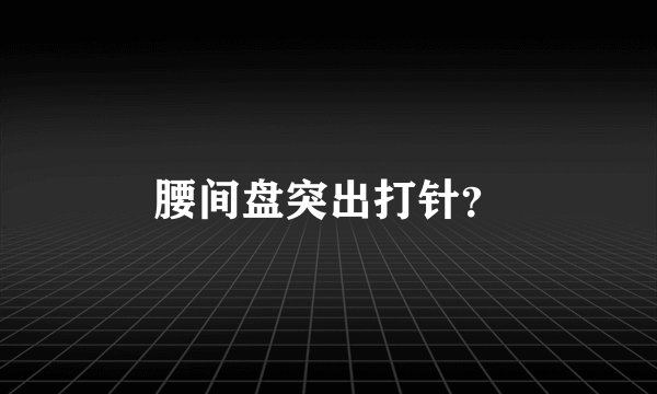 腰间盘突出打针?