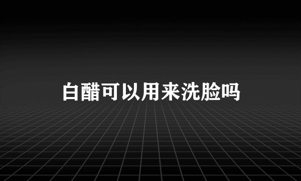 白醋可以用来洗脸吗